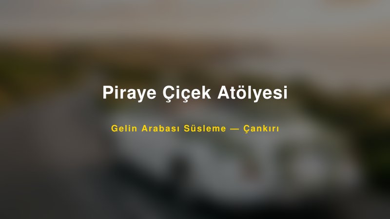 Piraye Çiçek Atölyesi — Çankırı Kır Düğünü Mekanı Rehberi
