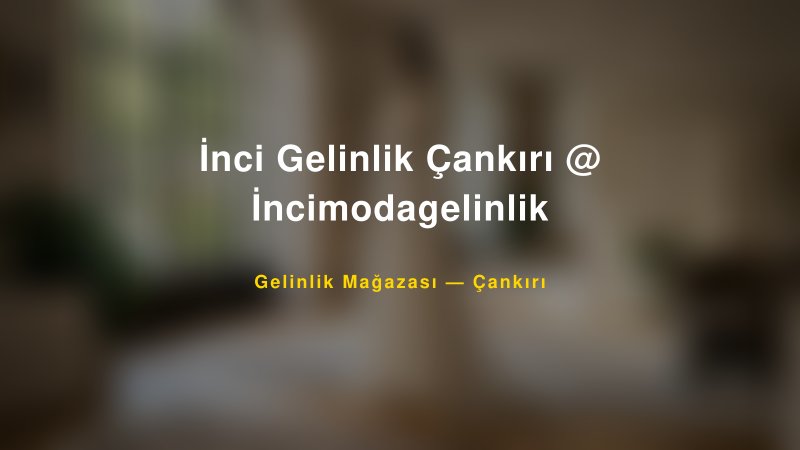 İnci Gelinlik Çankırı @ İncimodagelinlik — Çankırı Kır Düğünü Mekanı Rehberi