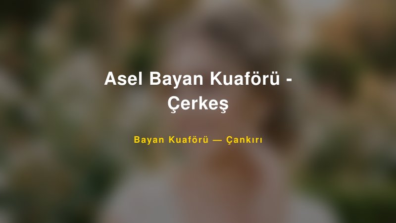 Asel Bayan Kuaförü - Çerkeş — Çankırı Kır Düğünü Mekanı Rehberi