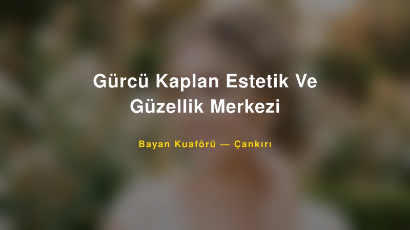 Gürcü Kaplan Estetik Ve Güzellik Merkezi Çankırı Kadın Kuaförü & Gelin Saçı