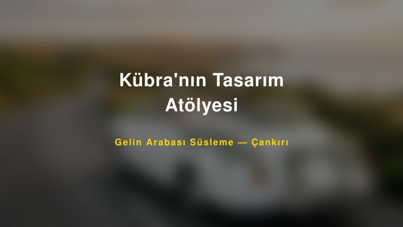 Kübra'nın Tasarım Atölyesi Gelin Arabası Süsleme Fiyatları